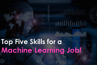 Top Five Skills for a Machine Learning Job!