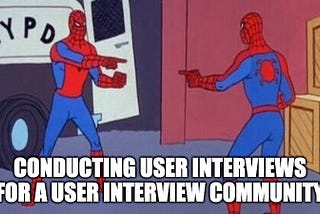 A meme of two spidermen pointing at each other; the meme says, “conducting user interviews for a user interview community”