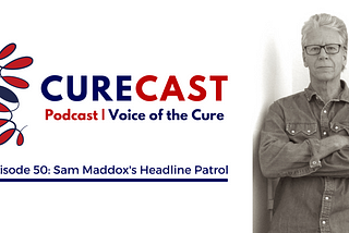 CureCast Episode 50: Sam Maddox and The Headline Patrol
