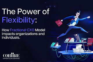 The Power of Flexibility: How Fractional CXO Model impacts organizations and individuals.