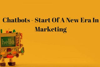Chatbots — Start Of A New Era In Marketing