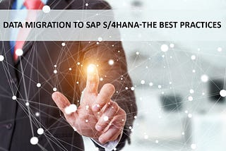 Data Migration to SAP S/4HANA-The Best Practices