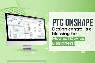 Onshape design software is a blessing for Medical Device Designers!