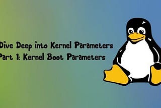 A Dive Deep into Kernel Parameters — Part 1: Kernel Boot Parameters