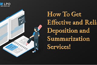 How To Get Effective and Reliable Deposition and Summarization Services!