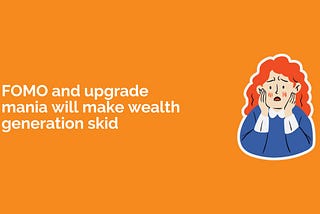 FOMO and upgrade mania will make wealth generation skid