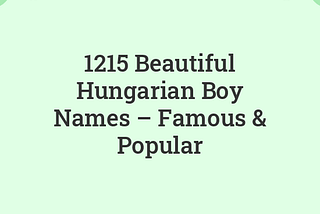 1215 Beautiful Hungarian Boy Names — Famous & Popular