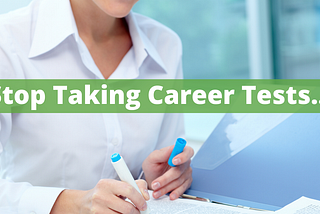 Stop Taking Career Tests…