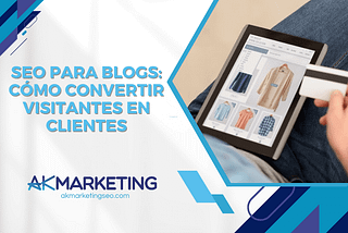 SEO para blogs - Cómo convertir visitantes en clientes