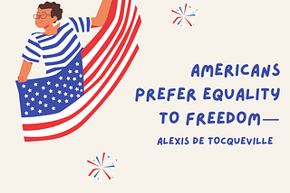 Americans prefer equality to freedom — Alexis de Tocqueville