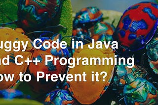 Buggy Code in Java and C++ Programming — How to Prevent it?