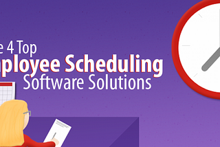 The 4 Top Employee Scheduling Software Solutions Every Business Needs to Look Into