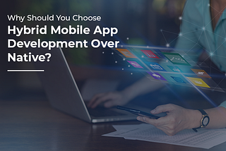 Why Should You Choose Hybrid Mobile App Development Over Native? | AIMDek Technologies