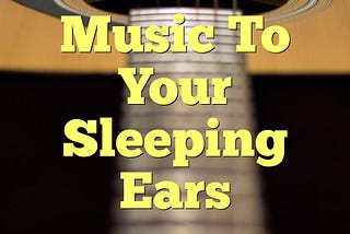 Music To Your Sleeping Ears