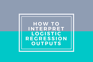 How to Interpret Logistic Regression Outputs
