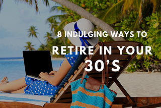 8 Indulging Ways To Retire In Your 30’s