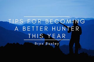 Tips for Becoming a Better Hunter This Year | Brox Baxley