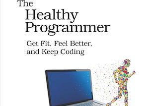 How “The Healthy Programmer” Can Transform Your Coding and Your Life