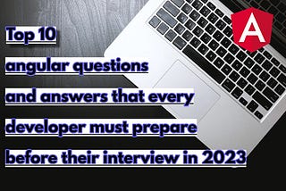 Top 10 angular questions and answers that every developer must prepare before their interview in…