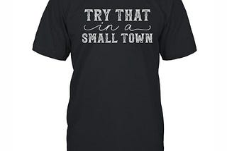 Try That In A Small Town Shirt