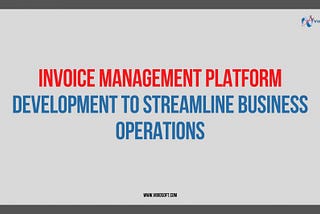 Invoice Management Platform Development to Streamline Business Operations