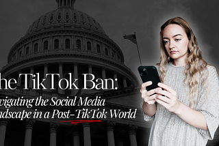 The TikTok Ban: Navigating the Social Media Landscape in a Post-TikTok World