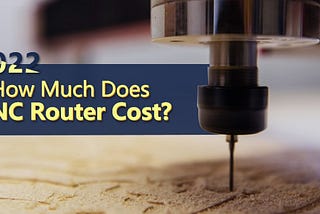 How Much Does CNC Router Cost? | 2022 CNC Router Buyers’ Guide