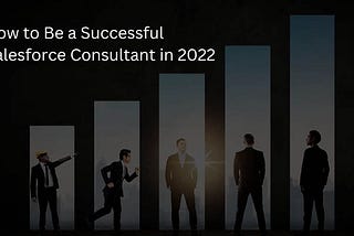 How to Be a Successful Salesforce Consultant in 2022