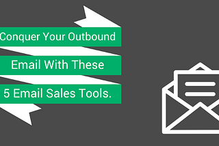 Conquer Your Outbound Email with These 5 Email Sales Tools.