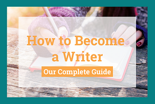 How to Become a Writer: Our Complete Guide