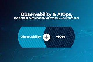 Observability & AIOps, the perfect combination for dynamic environments