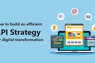 How to build an efficient API strategy for digital transformation