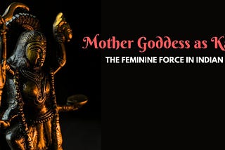 Mother Goddess as Kali — The Feminine Force in Indian Art