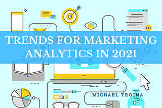 Trends for Marketing Analytics in 2021 | Michael Troina