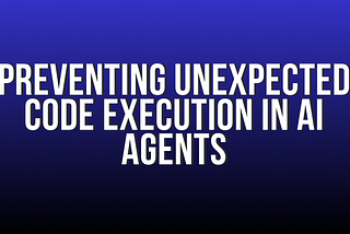 Preventing Unexpected Code Execution in AI Agents