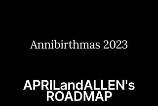 20231229 — Annibirthmas 2023 — APRILandALLEN’s Roadmap