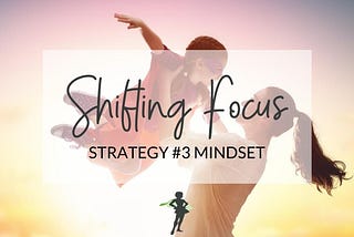 Strategies for Shifting Focus #3 — Mindset