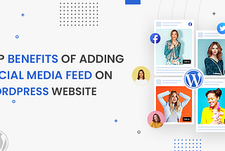 Benefits of Social Media Feeds on WordPress Website