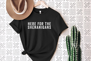 Here For The Shenanigans T Shirt
