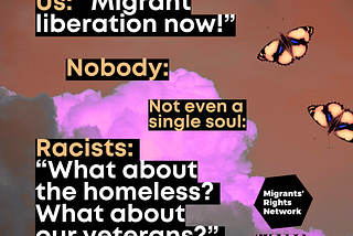 Us: “Migrant liberation now” Nobody: Not even a single soul: Racists: “What about the homeless? What about our veterans?”
