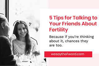 5 Tips for Talking to Your Friends About Fertility