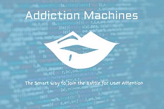 The Addiction Machines — The Smart Way to Join the Battle for User Attention