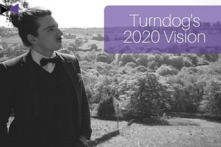 Turndog’s 2020 Vision