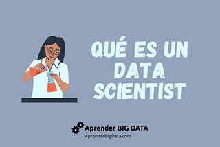 Qué es y qué hace un Científico de Datos — AprenderBigData.com