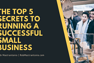 The Top 5 Secrets to Running a Successful Small Business | Rob Mastrantonio | Professional Overview