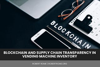 Blockchain and Supply Chain Transparency in Vending Machine Inventory | Robert Rome | Technology