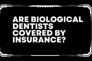 Are Biological Dentists Covered By Insurance?