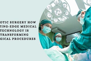 Robotic Surgery: How Cutting-Edge Medical Technology is Transforming Surgical Procedures