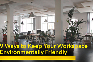 9 Ways to Keep Your Workspace Environmentally Friendly