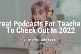 Great Podcasts For Teachers To Check Out In 2022